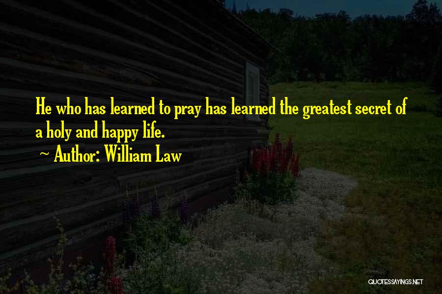 William Law Quotes: He Who Has Learned To Pray Has Learned The Greatest Secret Of A Holy And Happy Life.
