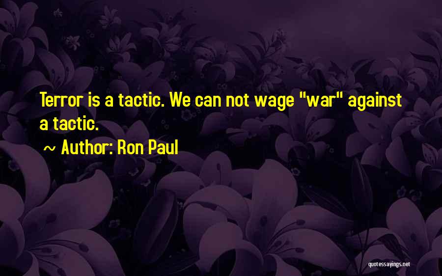 Ron Paul Quotes: Terror Is A Tactic. We Can Not Wage War Against A Tactic.