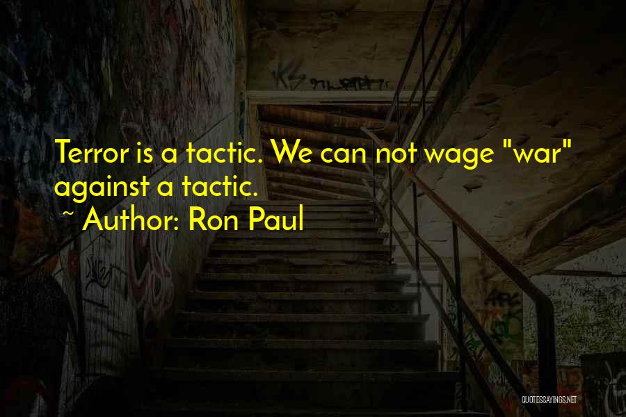 Ron Paul Quotes: Terror Is A Tactic. We Can Not Wage War Against A Tactic.