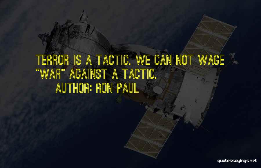 Ron Paul Quotes: Terror Is A Tactic. We Can Not Wage War Against A Tactic.