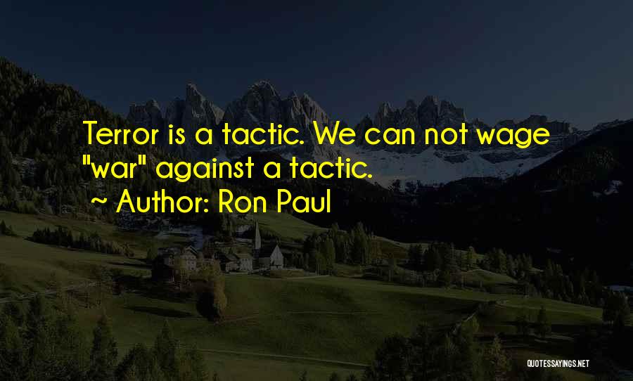 Ron Paul Quotes: Terror Is A Tactic. We Can Not Wage War Against A Tactic.