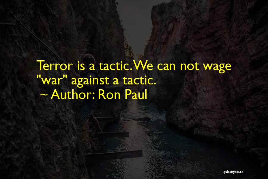 Ron Paul Quotes: Terror Is A Tactic. We Can Not Wage War Against A Tactic.