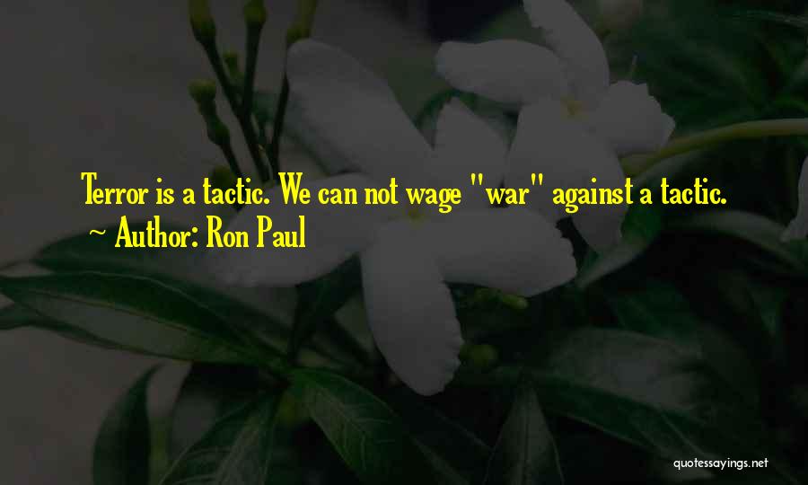 Ron Paul Quotes: Terror Is A Tactic. We Can Not Wage War Against A Tactic.