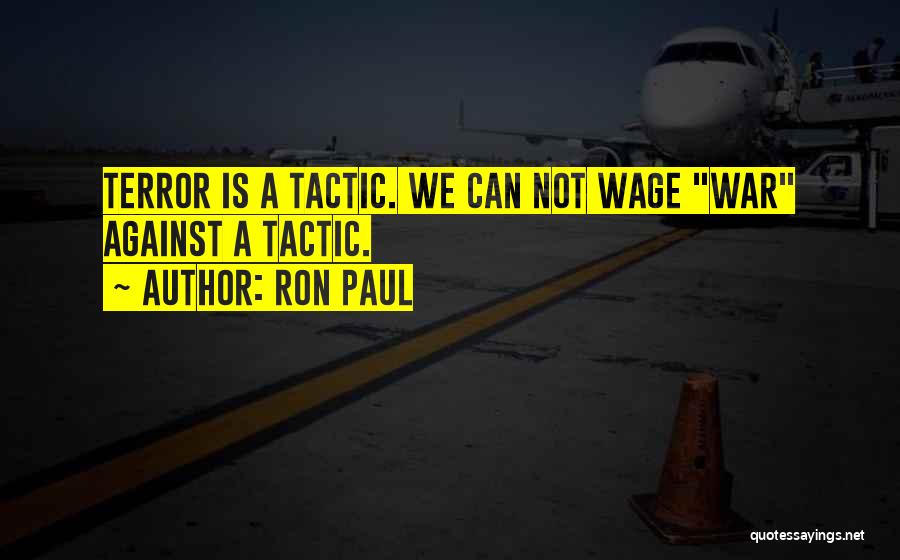 Ron Paul Quotes: Terror Is A Tactic. We Can Not Wage War Against A Tactic.