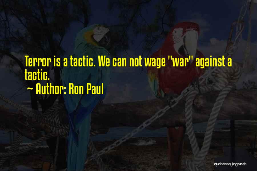 Ron Paul Quotes: Terror Is A Tactic. We Can Not Wage War Against A Tactic.