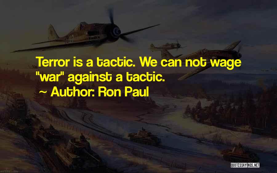 Ron Paul Quotes: Terror Is A Tactic. We Can Not Wage War Against A Tactic.