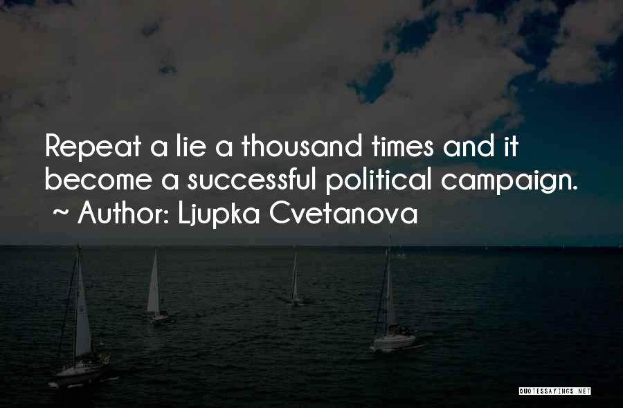 Ljupka Cvetanova Quotes: Repeat A Lie A Thousand Times And It Become A Successful Political Campaign.