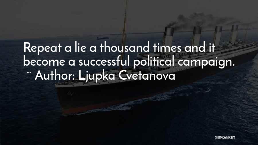 Ljupka Cvetanova Quotes: Repeat A Lie A Thousand Times And It Become A Successful Political Campaign.