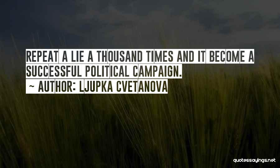 Ljupka Cvetanova Quotes: Repeat A Lie A Thousand Times And It Become A Successful Political Campaign.