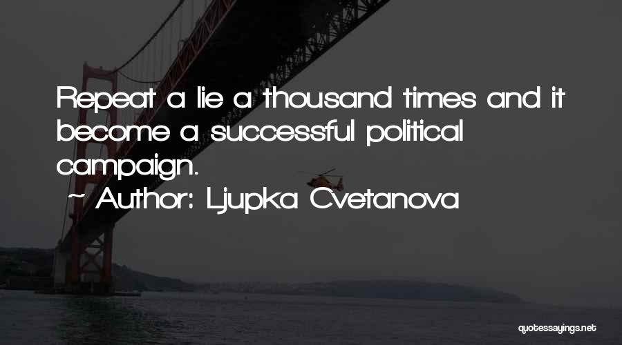 Ljupka Cvetanova Quotes: Repeat A Lie A Thousand Times And It Become A Successful Political Campaign.