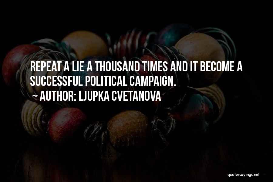 Ljupka Cvetanova Quotes: Repeat A Lie A Thousand Times And It Become A Successful Political Campaign.