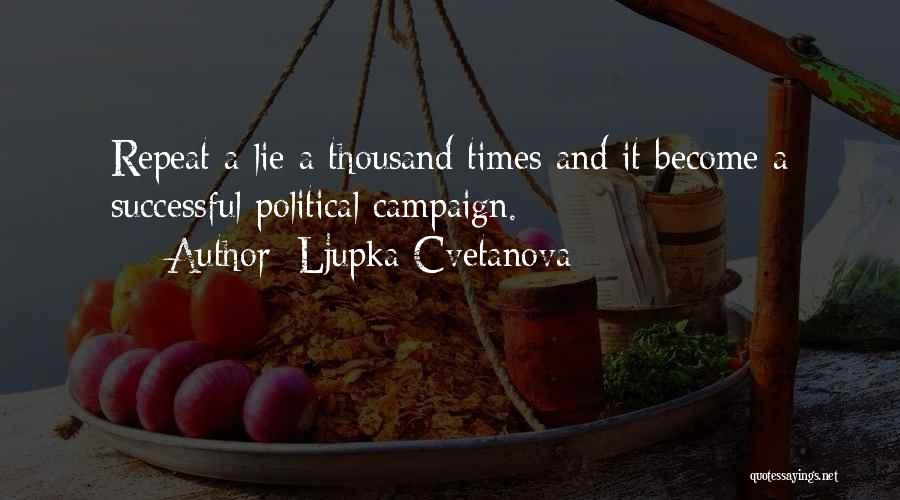 Ljupka Cvetanova Quotes: Repeat A Lie A Thousand Times And It Become A Successful Political Campaign.