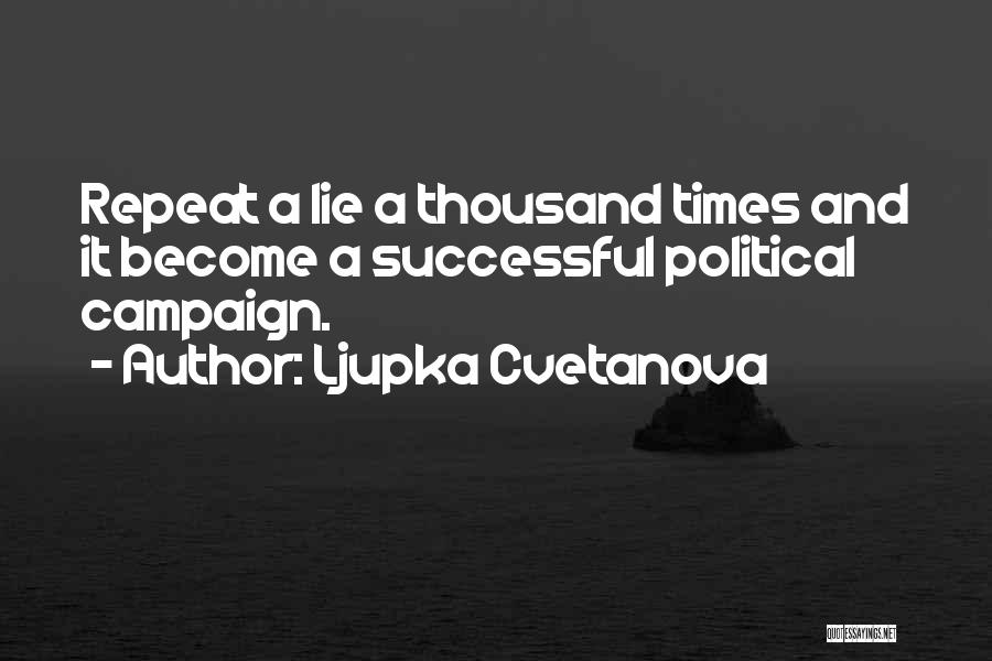 Ljupka Cvetanova Quotes: Repeat A Lie A Thousand Times And It Become A Successful Political Campaign.