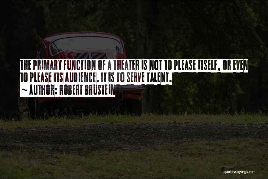 Robert Brustein Quotes: The Primary Function Of A Theater Is Not To Please Itself, Or Even To Please Its Audience. It Is To