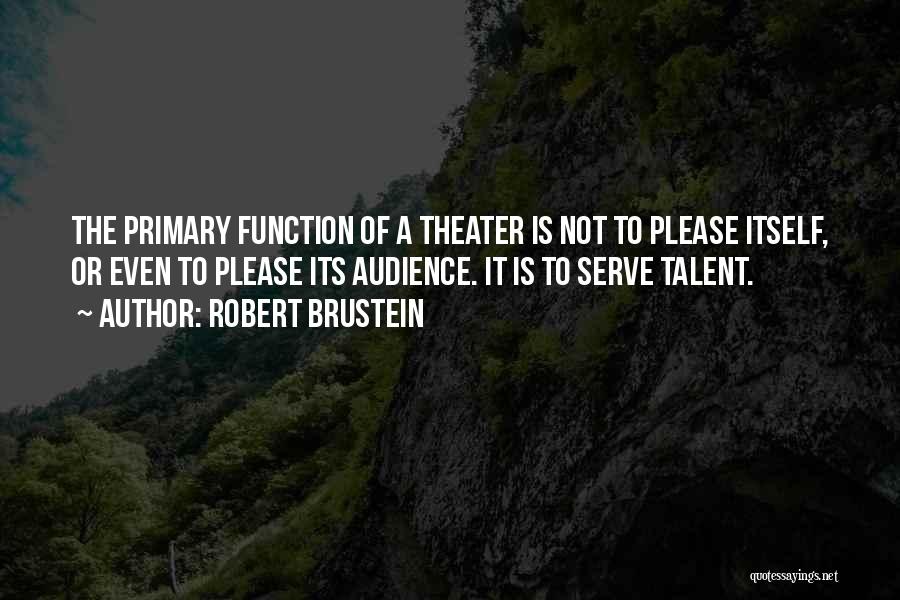 Robert Brustein Quotes: The Primary Function Of A Theater Is Not To Please Itself, Or Even To Please Its Audience. It Is To