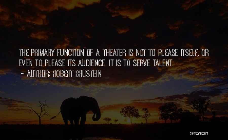 Robert Brustein Quotes: The Primary Function Of A Theater Is Not To Please Itself, Or Even To Please Its Audience. It Is To