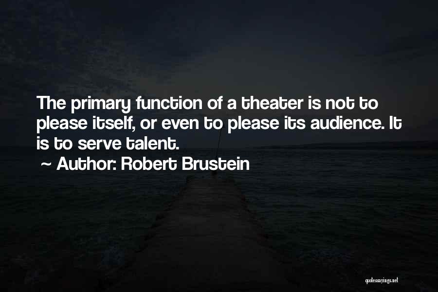 Robert Brustein Quotes: The Primary Function Of A Theater Is Not To Please Itself, Or Even To Please Its Audience. It Is To