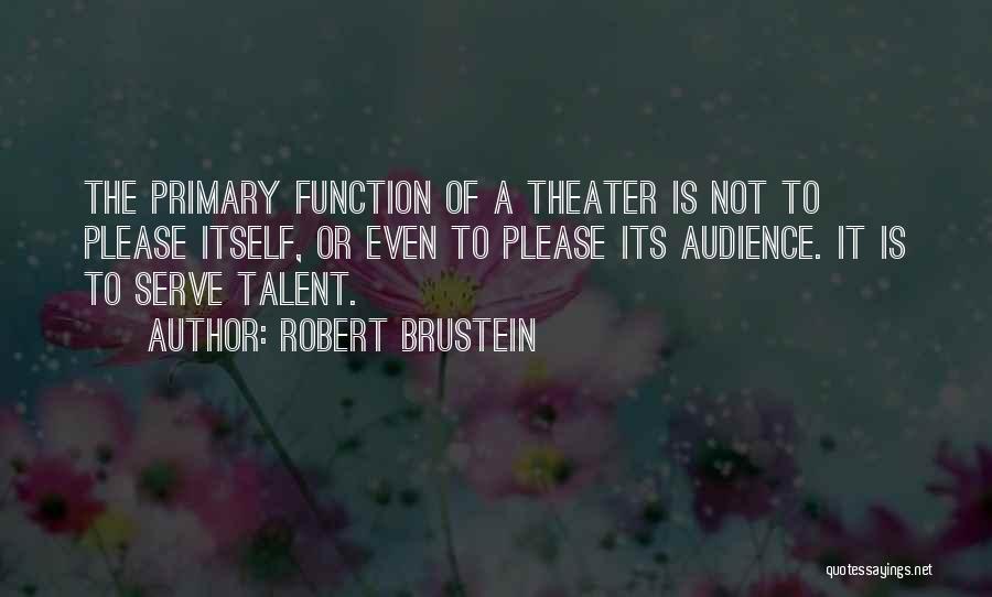 Robert Brustein Quotes: The Primary Function Of A Theater Is Not To Please Itself, Or Even To Please Its Audience. It Is To