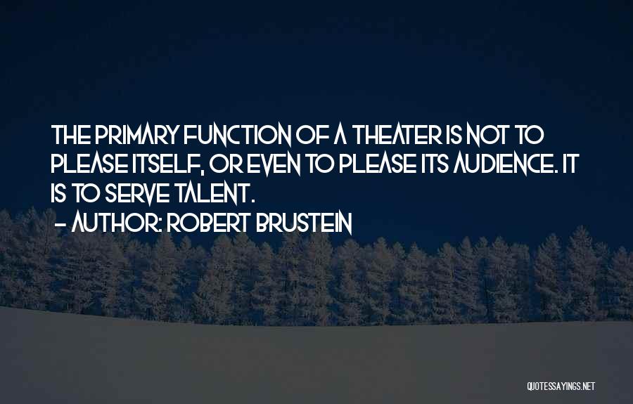 Robert Brustein Quotes: The Primary Function Of A Theater Is Not To Please Itself, Or Even To Please Its Audience. It Is To