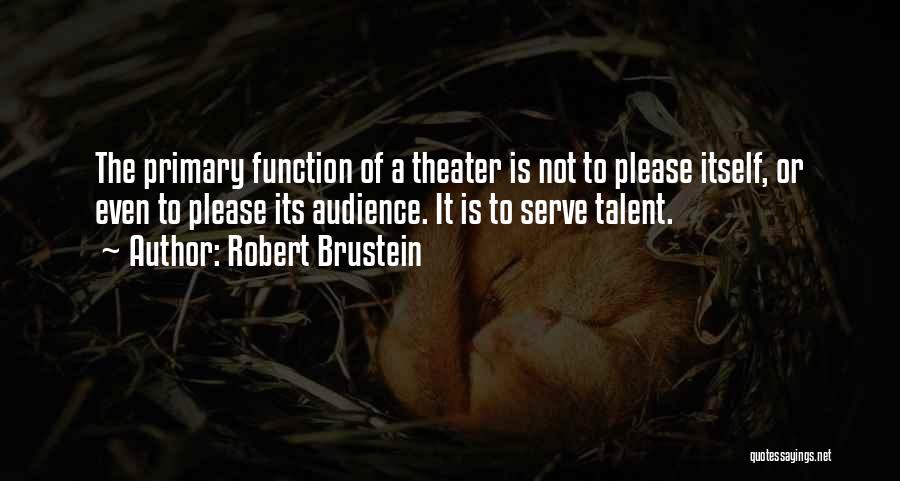 Robert Brustein Quotes: The Primary Function Of A Theater Is Not To Please Itself, Or Even To Please Its Audience. It Is To