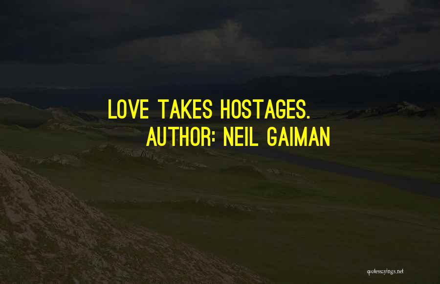 Neil Gaiman Quotes: Love Takes Hostages.