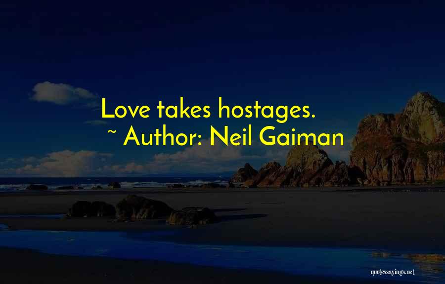 Neil Gaiman Quotes: Love Takes Hostages.