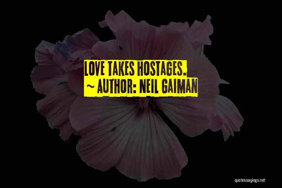 Neil Gaiman Quotes: Love Takes Hostages.