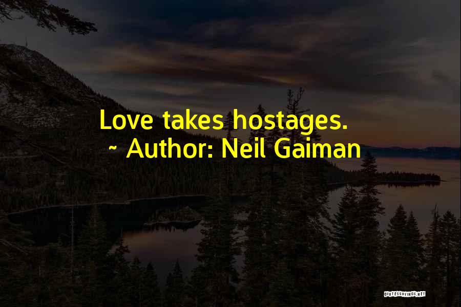 Neil Gaiman Quotes: Love Takes Hostages.