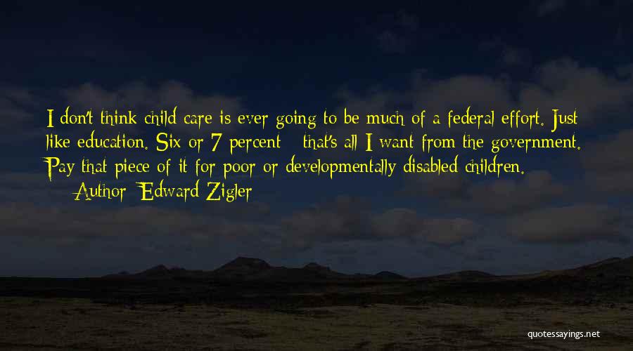 Edward Zigler Quotes: I Don't Think Child Care Is Ever Going To Be Much Of A Federal Effort. Just Like Education. Six Or