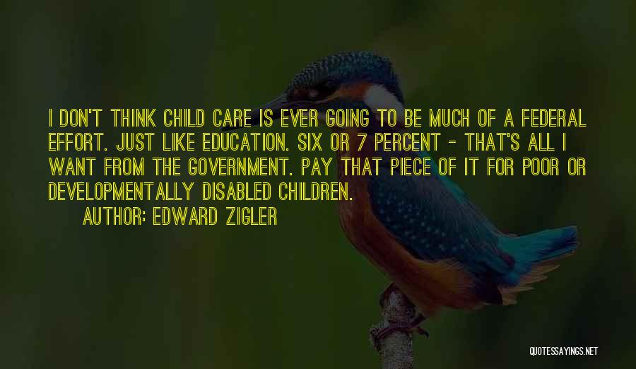 Edward Zigler Quotes: I Don't Think Child Care Is Ever Going To Be Much Of A Federal Effort. Just Like Education. Six Or