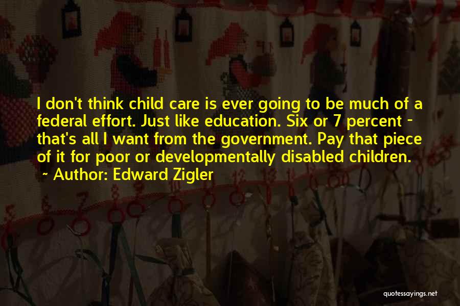 Edward Zigler Quotes: I Don't Think Child Care Is Ever Going To Be Much Of A Federal Effort. Just Like Education. Six Or