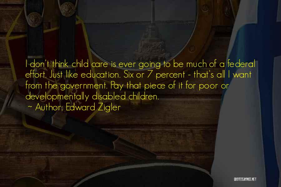 Edward Zigler Quotes: I Don't Think Child Care Is Ever Going To Be Much Of A Federal Effort. Just Like Education. Six Or