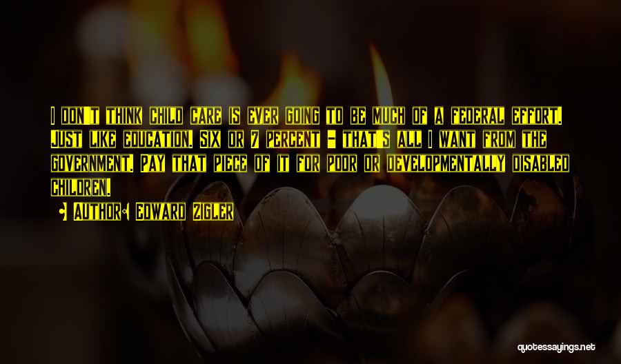 Edward Zigler Quotes: I Don't Think Child Care Is Ever Going To Be Much Of A Federal Effort. Just Like Education. Six Or