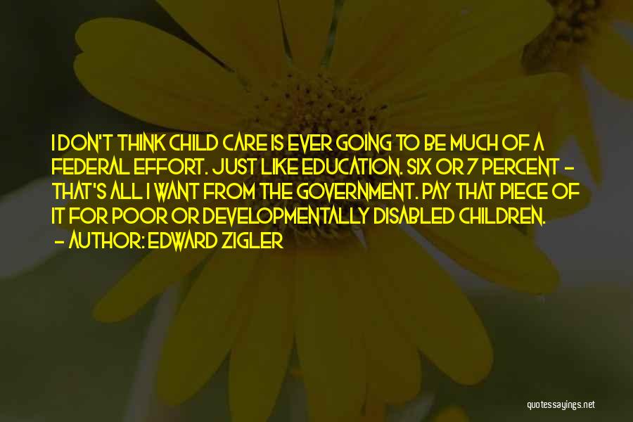 Edward Zigler Quotes: I Don't Think Child Care Is Ever Going To Be Much Of A Federal Effort. Just Like Education. Six Or