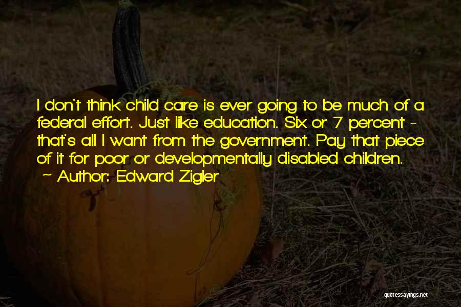 Edward Zigler Quotes: I Don't Think Child Care Is Ever Going To Be Much Of A Federal Effort. Just Like Education. Six Or