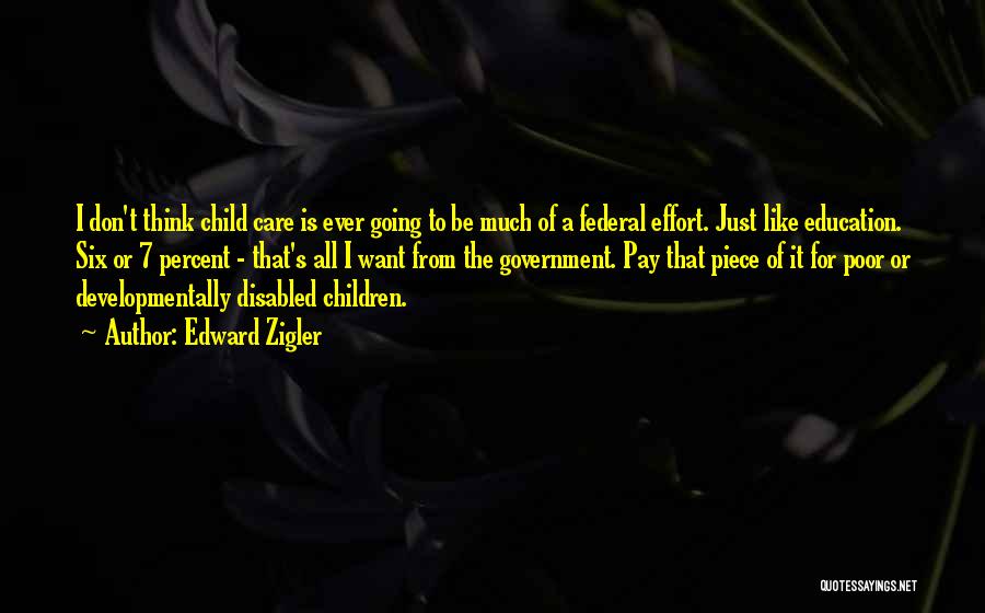 Edward Zigler Quotes: I Don't Think Child Care Is Ever Going To Be Much Of A Federal Effort. Just Like Education. Six Or