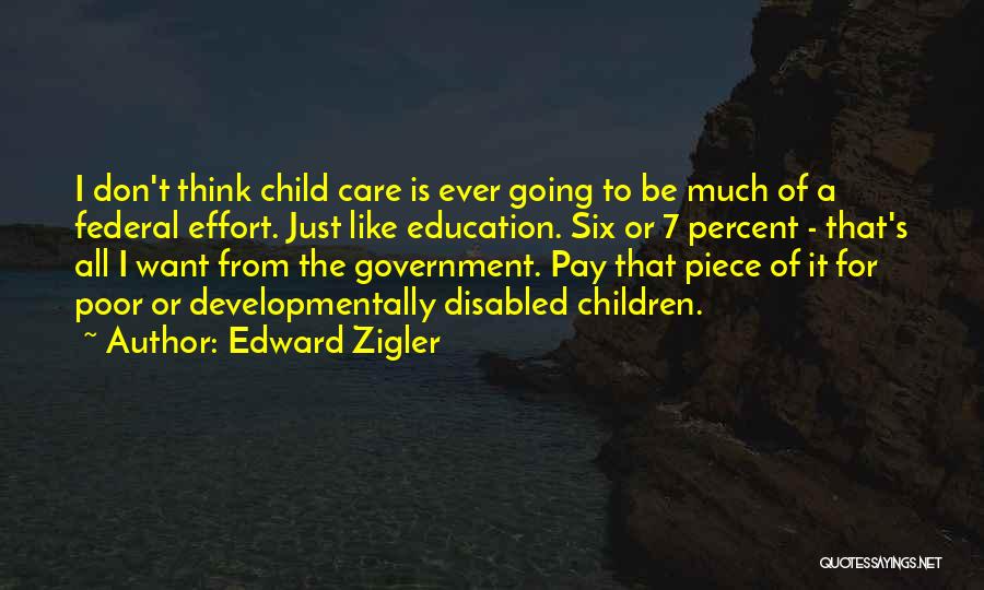 Edward Zigler Quotes: I Don't Think Child Care Is Ever Going To Be Much Of A Federal Effort. Just Like Education. Six Or