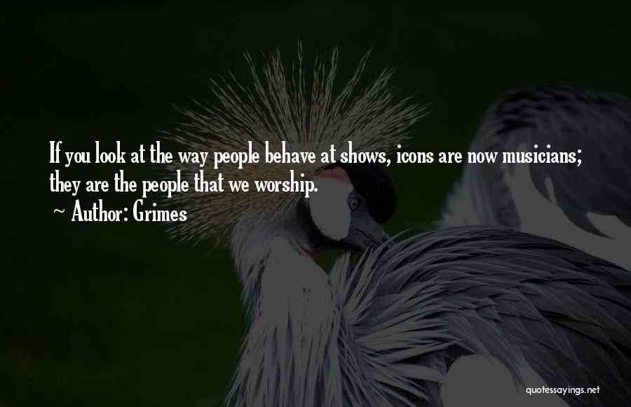 Grimes Quotes: If You Look At The Way People Behave At Shows, Icons Are Now Musicians; They Are The People That We