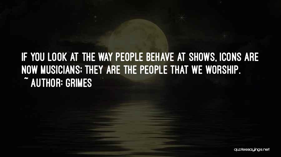 Grimes Quotes: If You Look At The Way People Behave At Shows, Icons Are Now Musicians; They Are The People That We