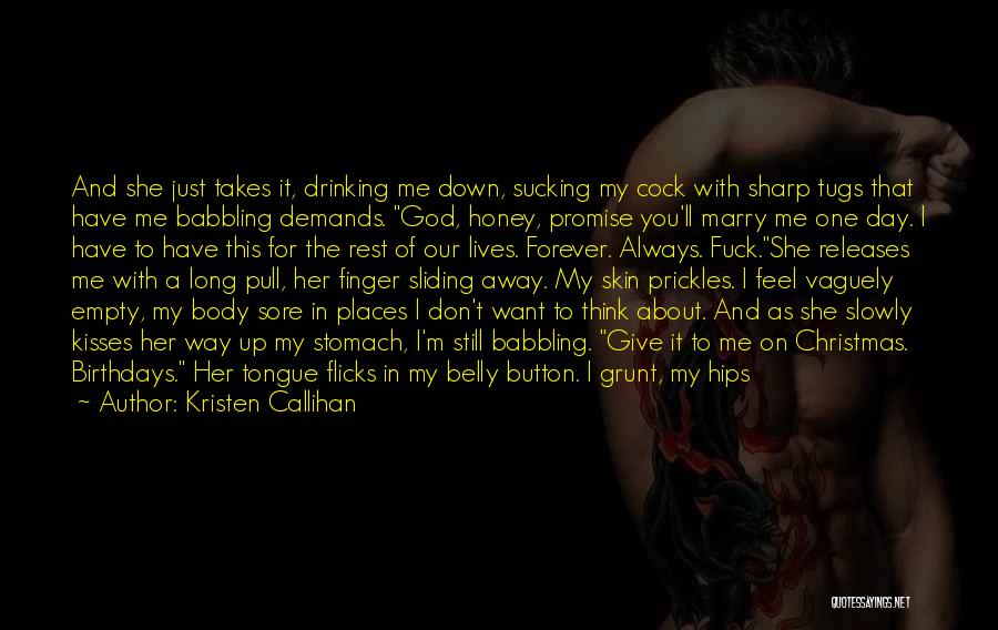 Kristen Callihan Quotes: And She Just Takes It, Drinking Me Down, Sucking My Cock With Sharp Tugs That Have Me Babbling Demands. God,