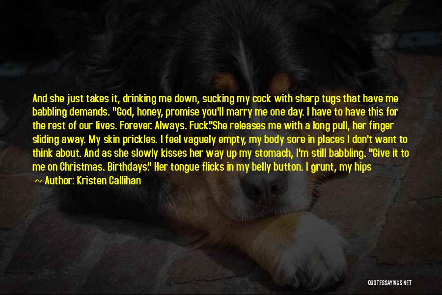 Kristen Callihan Quotes: And She Just Takes It, Drinking Me Down, Sucking My Cock With Sharp Tugs That Have Me Babbling Demands. God,
