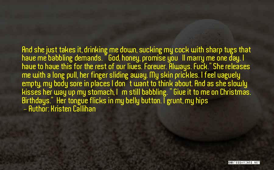 Kristen Callihan Quotes: And She Just Takes It, Drinking Me Down, Sucking My Cock With Sharp Tugs That Have Me Babbling Demands. God,
