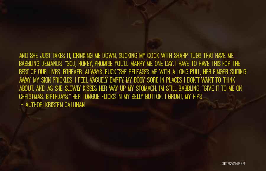 Kristen Callihan Quotes: And She Just Takes It, Drinking Me Down, Sucking My Cock With Sharp Tugs That Have Me Babbling Demands. God,