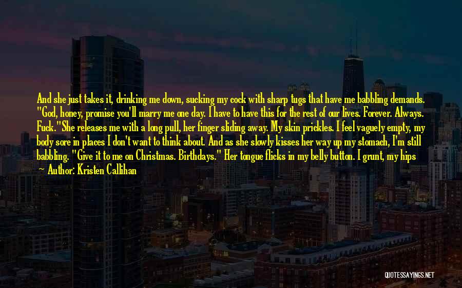 Kristen Callihan Quotes: And She Just Takes It, Drinking Me Down, Sucking My Cock With Sharp Tugs That Have Me Babbling Demands. God,
