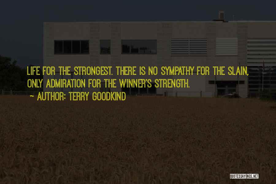 Terry Goodkind Quotes: Life For The Strongest. There Is No Sympathy For The Slain, Only Admiration For The Winner's Strength.