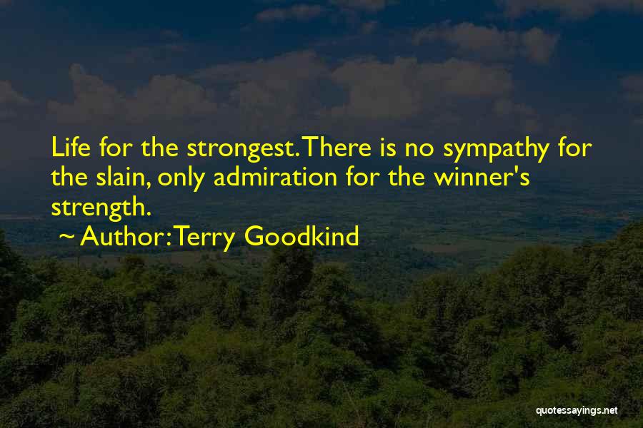 Terry Goodkind Quotes: Life For The Strongest. There Is No Sympathy For The Slain, Only Admiration For The Winner's Strength.