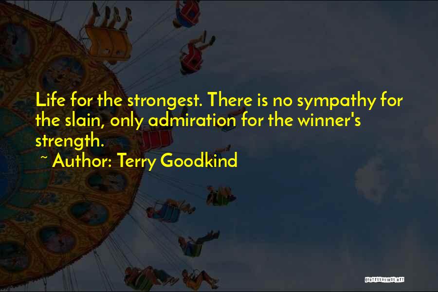 Terry Goodkind Quotes: Life For The Strongest. There Is No Sympathy For The Slain, Only Admiration For The Winner's Strength.