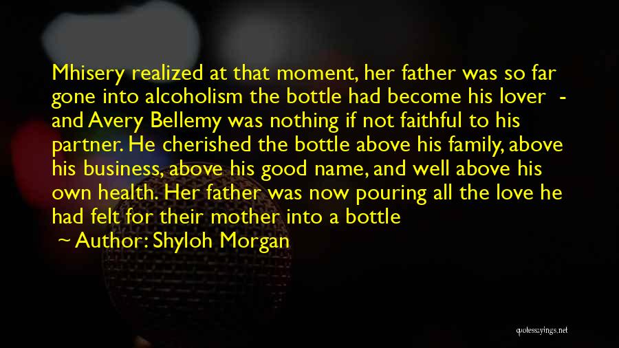 Shyloh Morgan Quotes: Mhisery Realized At That Moment, Her Father Was So Far Gone Into Alcoholism The Bottle Had Become His Lover -