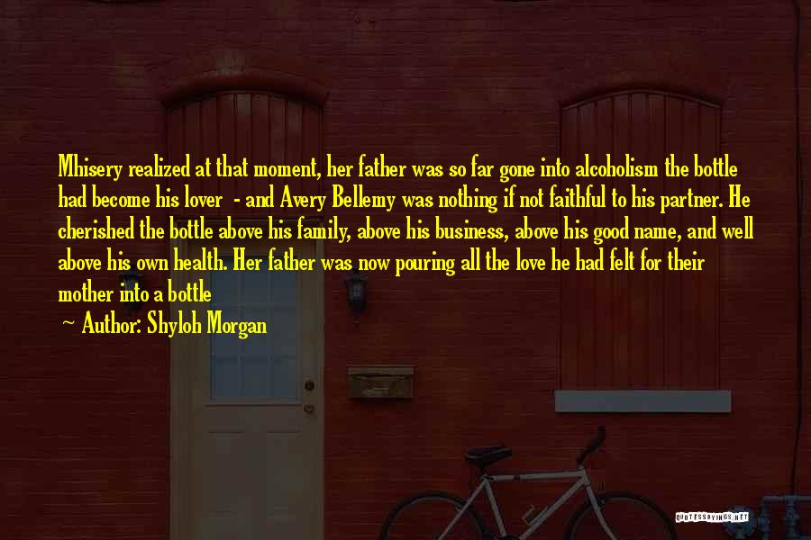 Shyloh Morgan Quotes: Mhisery Realized At That Moment, Her Father Was So Far Gone Into Alcoholism The Bottle Had Become His Lover -