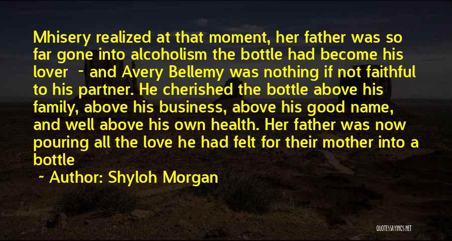 Shyloh Morgan Quotes: Mhisery Realized At That Moment, Her Father Was So Far Gone Into Alcoholism The Bottle Had Become His Lover -